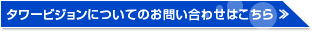 タワービジョンについてのお問い合わせはこちら